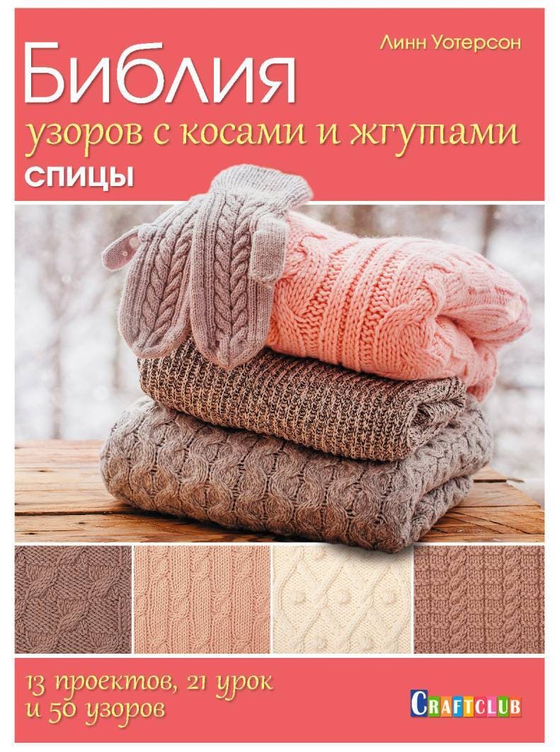 Книги Книга "Библия узоров с косами и жгутами. Спицы. 13 проектов, 21 урок и 50 узоров. " Линн Уотерсон по вязанию со схемами и описанием