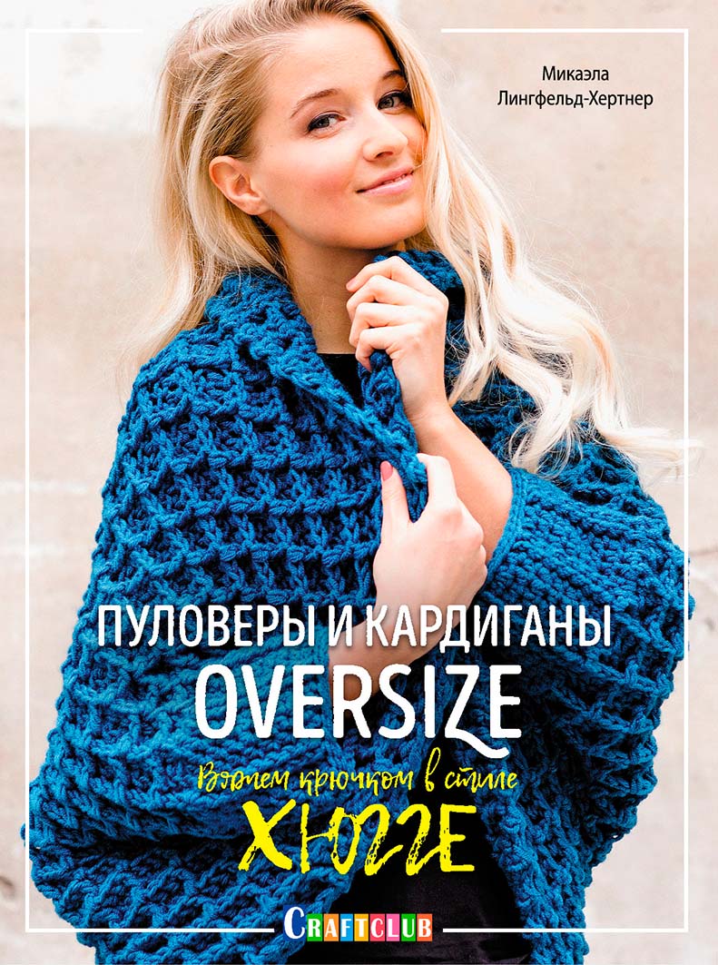 Книги Книга "Пуловеры и кардиганы oversize. Вяжем крючком в стиле хюгге" Микаэла Лингфельд-Хертнер по вязанию со схемами и описанием